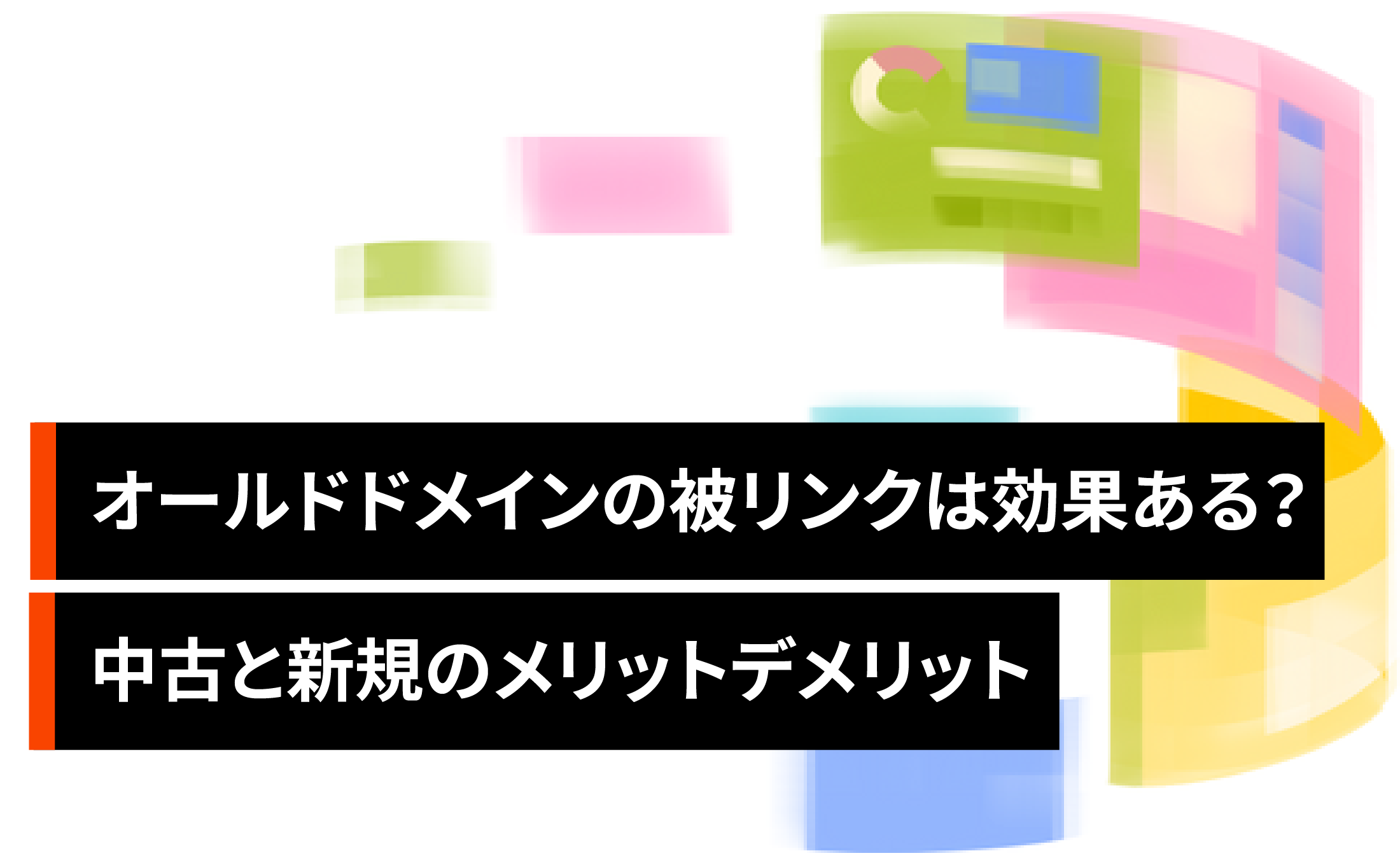 オールドドメインに付いている被リンクは効果ある？中古と新規のメリットデメリット