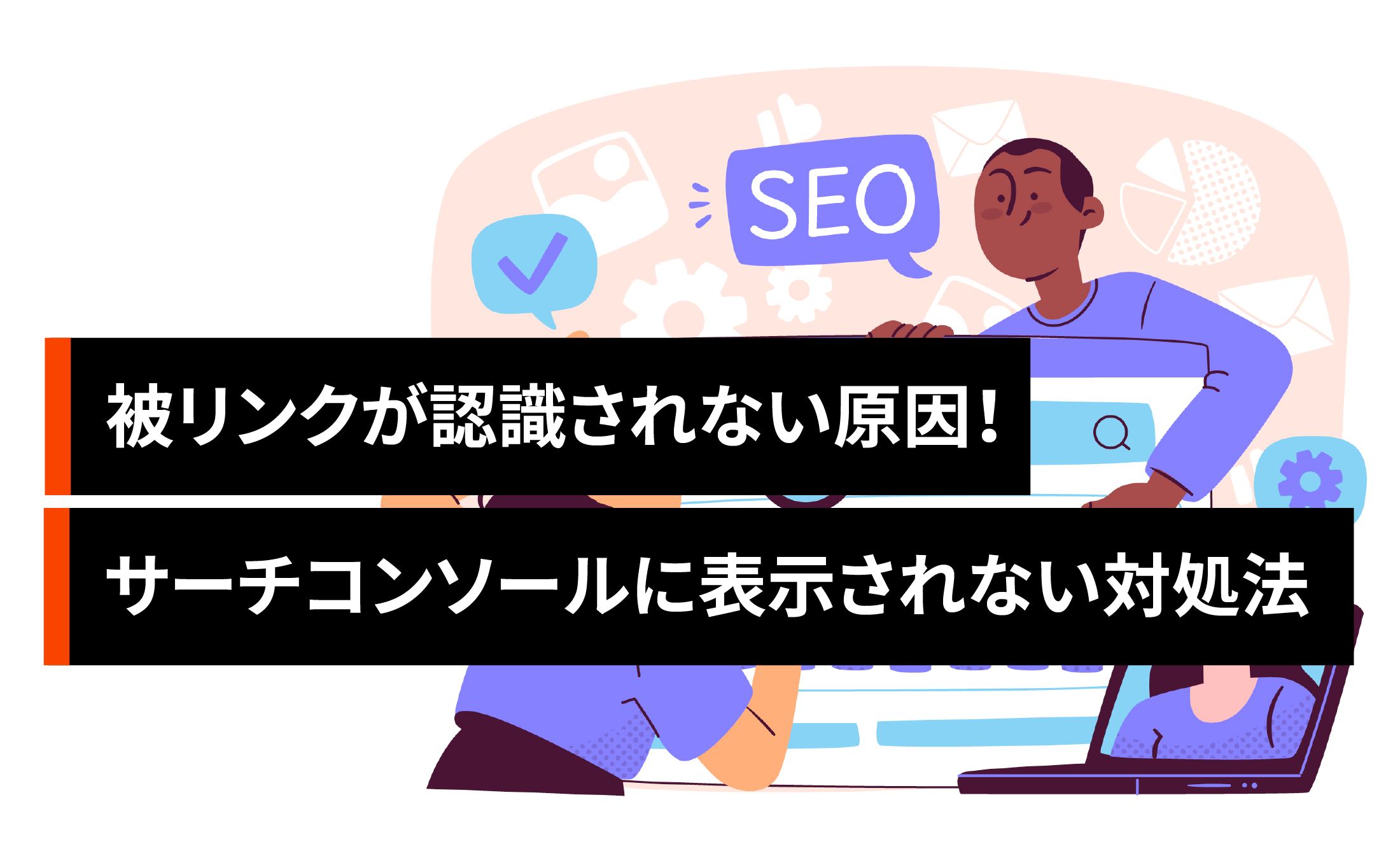 被リンクが認識されない原因8つ！サーチコンソールに表示されない時の対処法