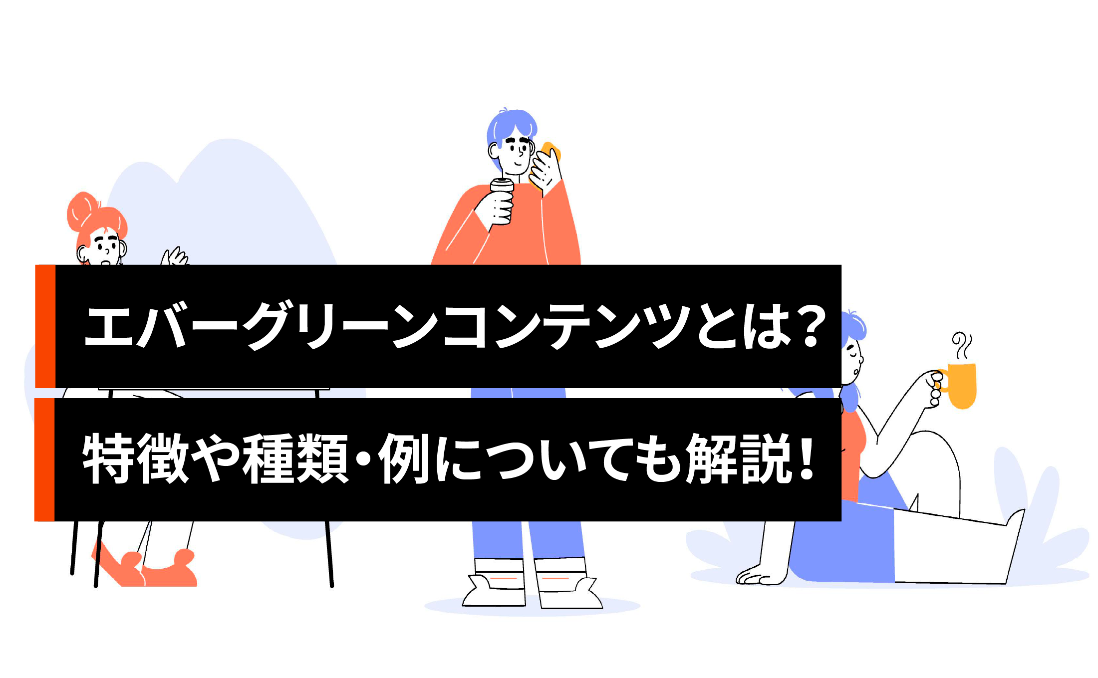 エバーグリーンコンテンツとは？特徴や種類・例についても解説！