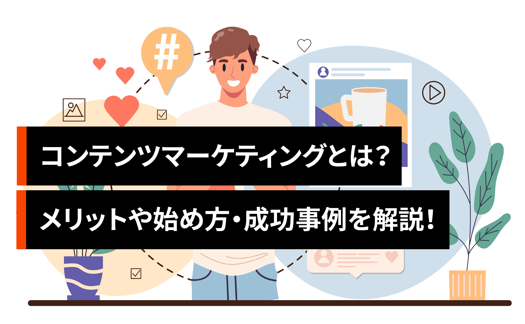 コンテンツマーケティングとは？メリットや始め方・成功事例と企業戦略をわかりやすく解説