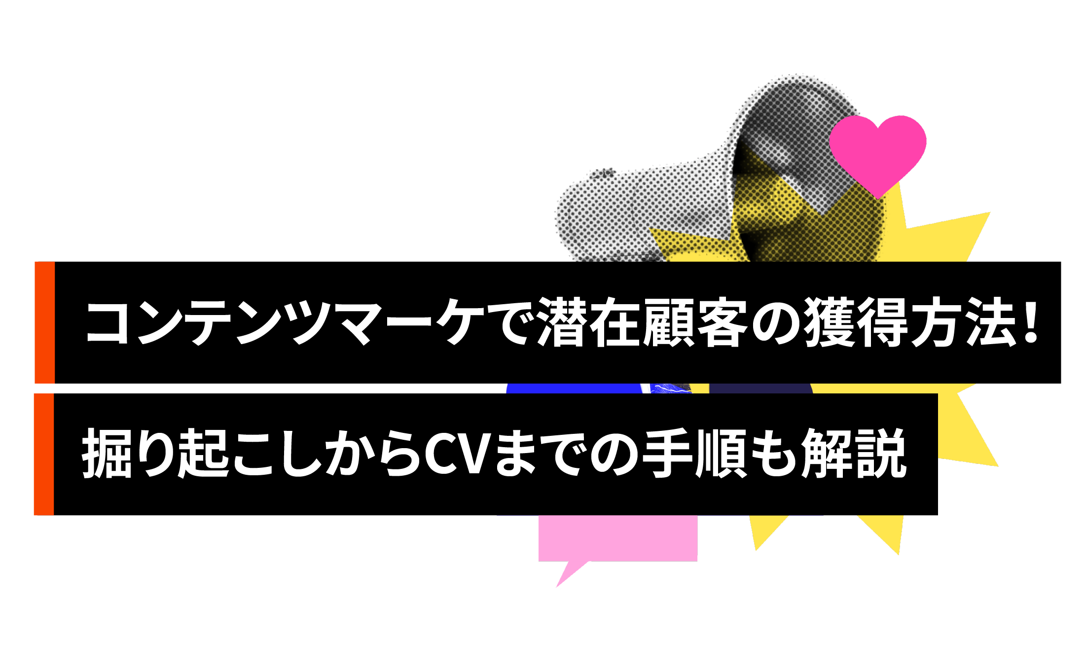 コンテンツマーケティングで潜在顧客を獲得する方法！掘り起こしからCVまでの手順も解説