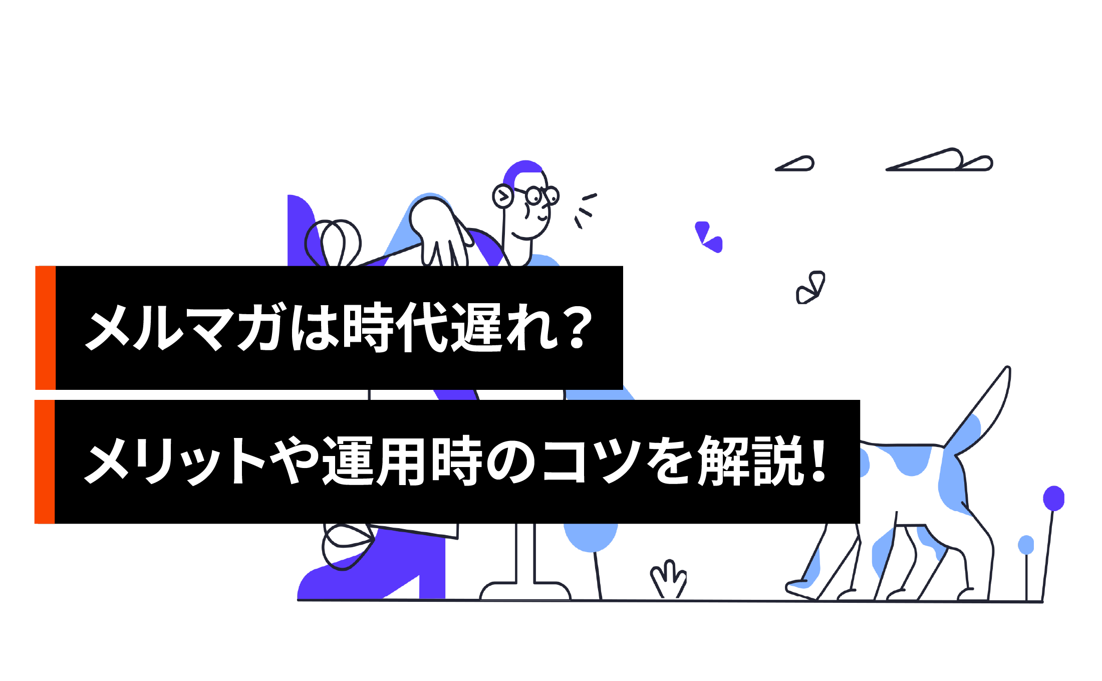 メルマガは時代遅れ?メリットや運用時のコツを解説!